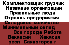 Комплектовщик-грузчик › Название организации ­ Правильные люди › Отрасль предприятия ­ Складское хозяйство › Минимальный оклад ­ 18 000 - Все города Работа » Вакансии   . Хакасия респ.,Саяногорск г.